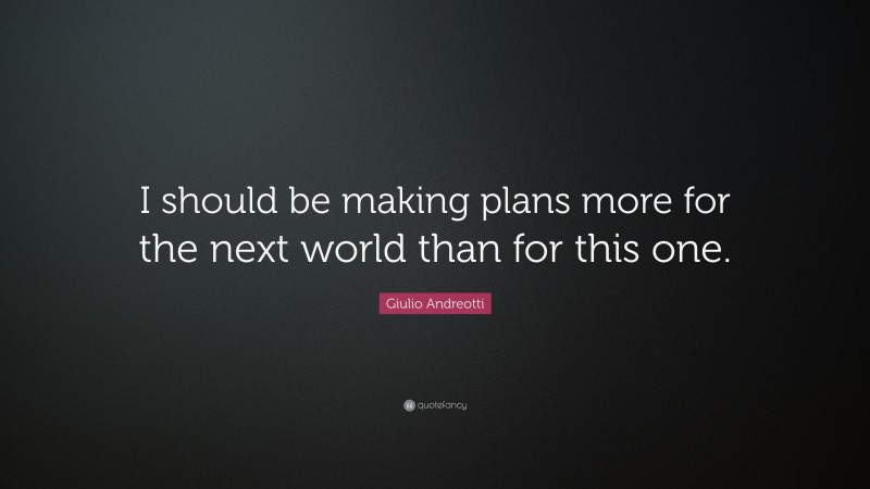 Giulio Andreotti Quote: “I should be making plans more for the next world than for this one.”