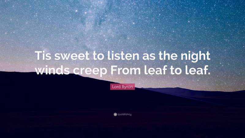 Lord Byron Quote: “Tis sweet to listen as the night winds creep From leaf to leaf.”