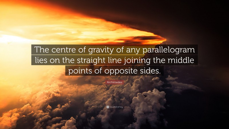 Archimedes Quote: “The centre of gravity of any parallelogram lies on the straight line joining the middle points of opposite sides.”