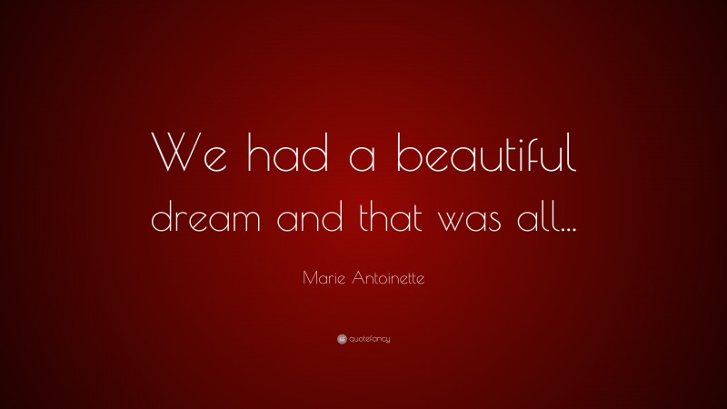 Marie Antoinette Quote: “We had a beautiful dream and that was all...”