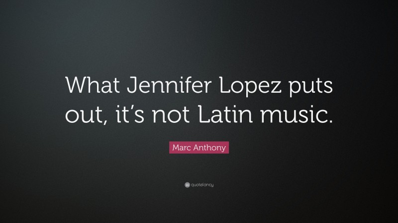 Marc Anthony Quote: “What Jennifer Lopez puts out, it’s not Latin music.”
