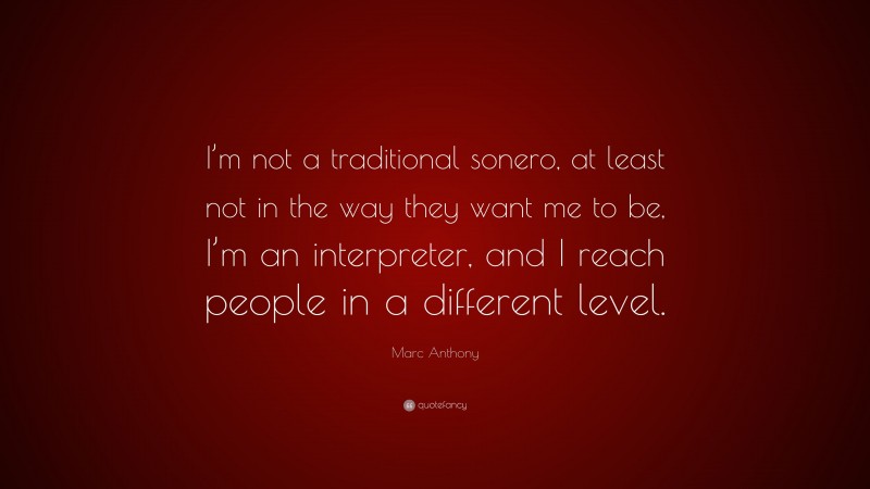 Marc Anthony Quote: “I’m not a traditional sonero, at least not in the way they want me to be, I’m an interpreter, and I reach people in a different level.”