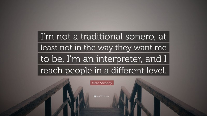 Marc Anthony Quote: “I’m not a traditional sonero, at least not in the way they want me to be, I’m an interpreter, and I reach people in a different level.”