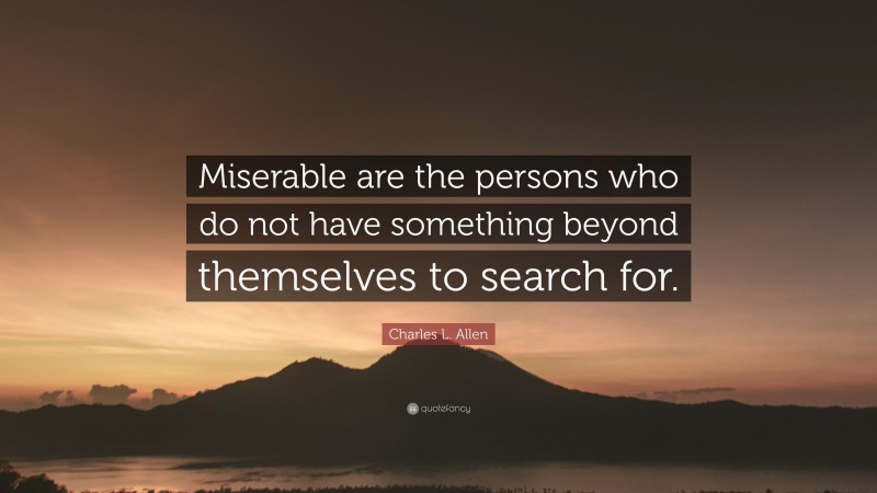 Charles L. Allen Quote: “Miserable are the persons who do not have something beyond themselves to search for.”