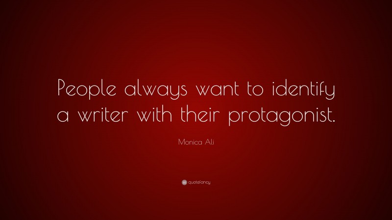 Monica Ali Quote: “People always want to identify a writer with their protagonist.”