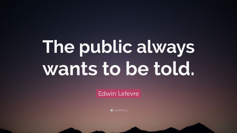 Edwin Lefevre Quote: “The public always wants to be told.”