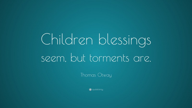 Thomas Otway Quote: “Children blessings seem, but torments are.”