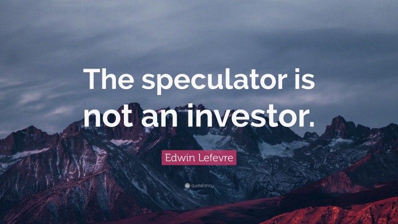 Edwin Lefevre Quote: “The speculator is not an investor.”