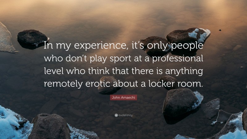 John Amaechi Quote: “In my experience, it’s only people who don’t play sport at a professional level who think that there is anything remotely erotic about a locker room.”