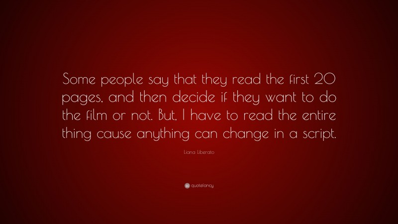 Liana Liberato Quote: “Some people say that they read the first 20 pages, and then decide if they want to do the film or not. But, I have to read the entire thing cause anything can change in a script.”