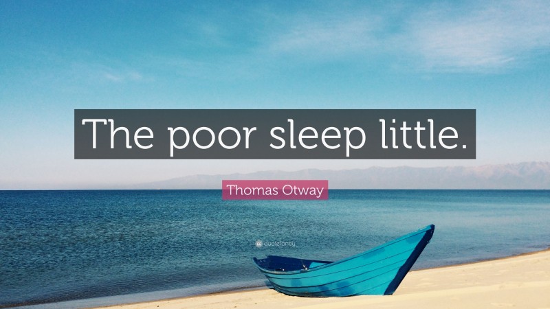 Thomas Otway Quote: “The poor sleep little.”