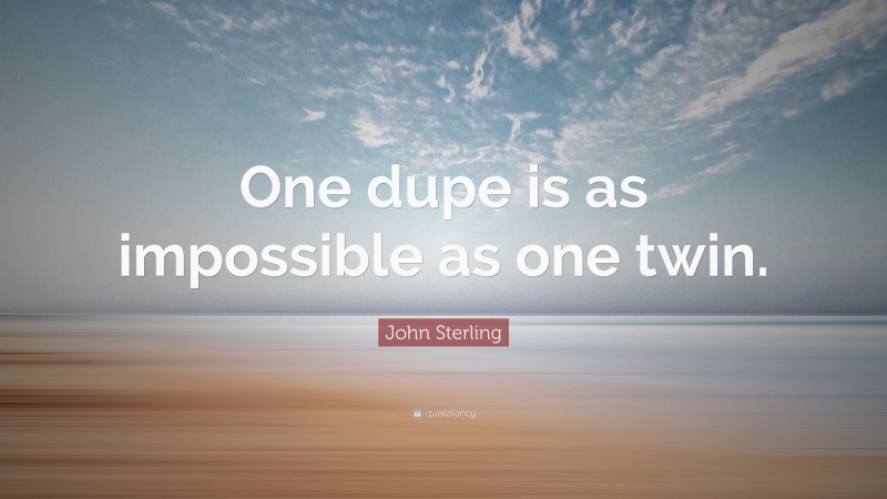 John Sterling Quote: “One dupe is as impossible as one twin.”