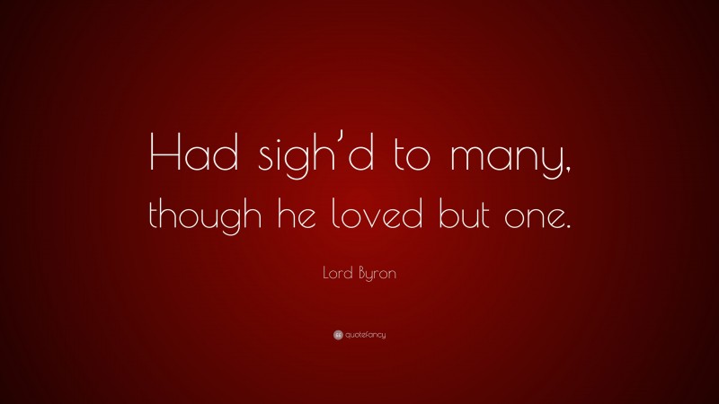 Lord Byron Quote: “Had sigh’d to many, though he loved but one.”