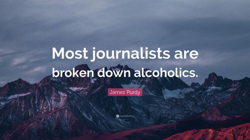 James Purdy Quote: “Most journalists are broken down alcoholics.”