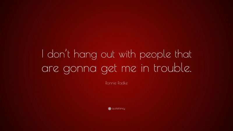 Ronnie Radke Quote: “I don’t hang out with people that are gonna get me in trouble.”