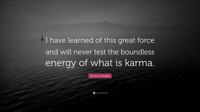 Ronnie Radke Quote: “I have learned of this great force and will never test the boundless energy of what is karma.”