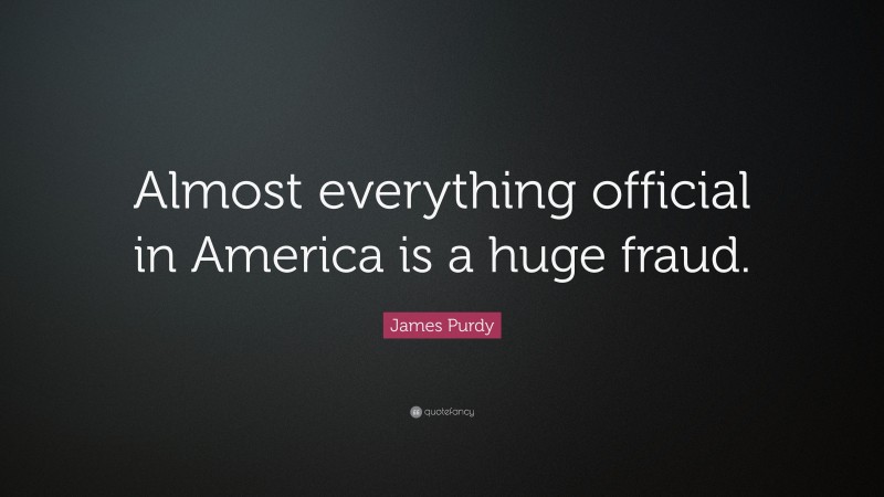 James Purdy Quote: “Almost everything official in America is a huge fraud.”