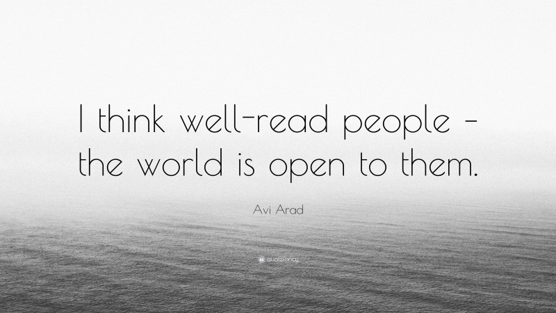 Avi Arad Quote: “I think well-read people – the world is open to them.”