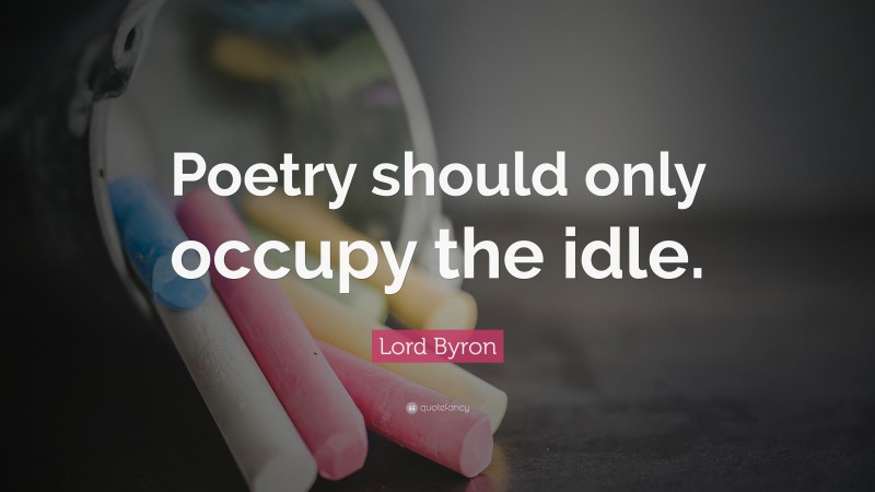 Lord Byron Quote: “Poetry should only occupy the idle.”
