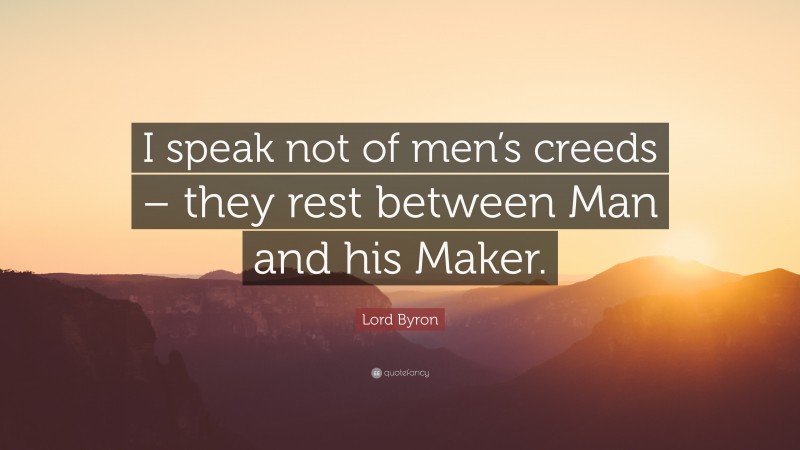 Lord Byron Quote: “I speak not of men’s creeds – they rest between Man and his Maker.”