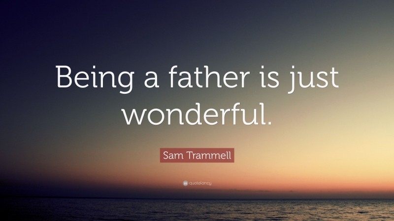 Sam Trammell Quote: “Being a father is just wonderful.”