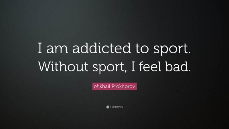 Mikhail Prokhorov Quote: “I am addicted to sport. Without sport, I feel bad.”