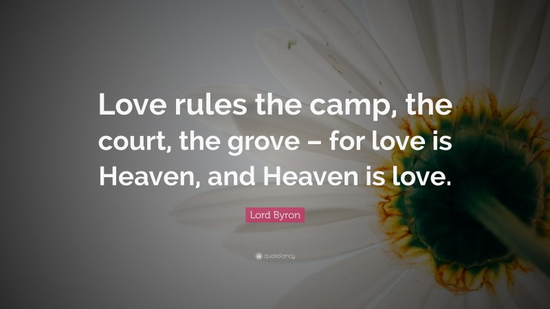 Lord Byron Quote: “Love rules the camp, the court, the grove – for love is Heaven, and Heaven is love.”