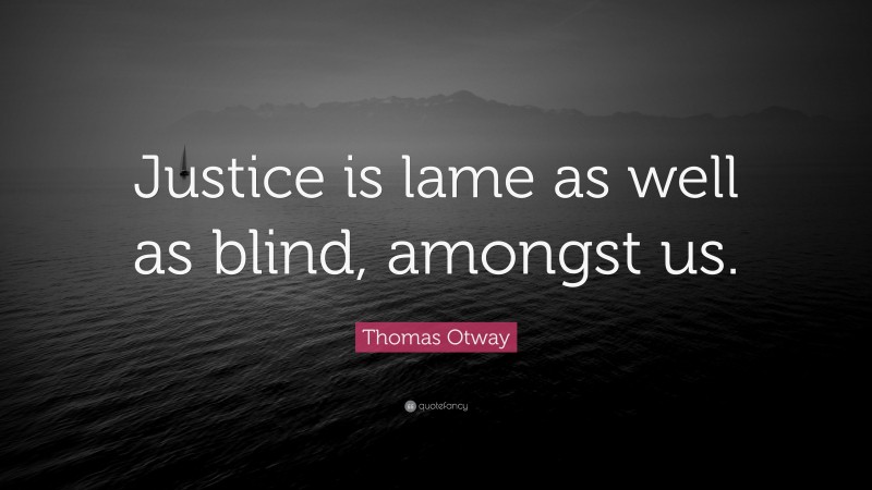 Thomas Otway Quote: “Justice is lame as well as blind, amongst us.”