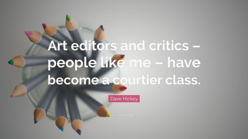 Dave Hickey Quote: “Art editors and critics – people like me – have become a courtier class.”