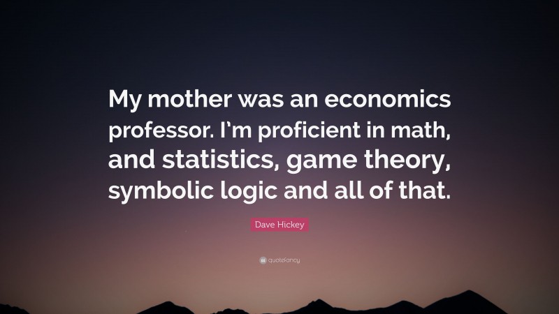 Dave Hickey Quote: “My mother was an economics professor. I’m proficient in math, and statistics, game theory, symbolic logic and all of that.”
