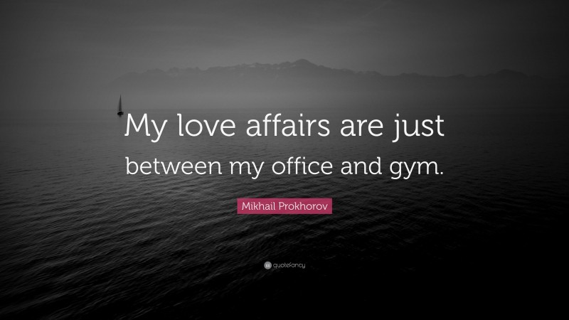 Mikhail Prokhorov Quote: “My love affairs are just between my office and gym.”