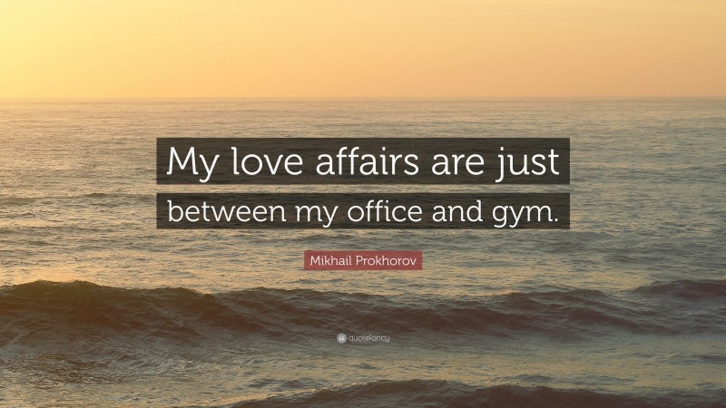 Mikhail Prokhorov Quote: “My love affairs are just between my office and gym.”