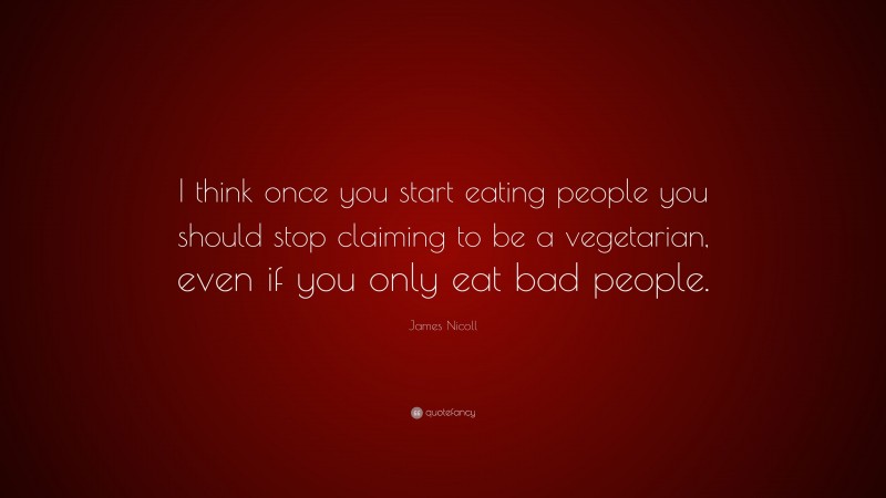 James Nicoll Quote: “I think once you start eating people you should stop claiming to be a vegetarian, even if you only eat bad people.”