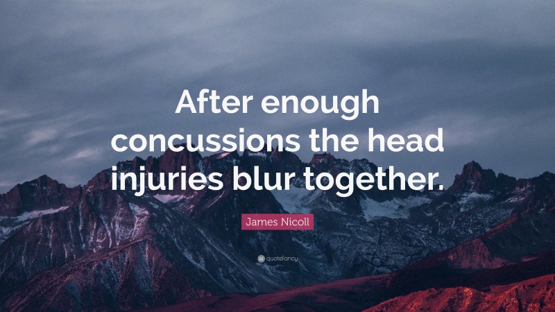 James Nicoll Quote: “After enough concussions the head injuries blur together.”