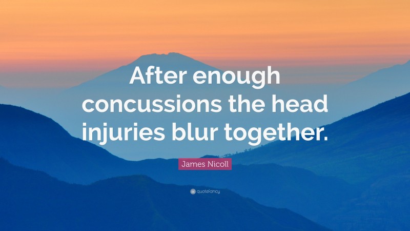 James Nicoll Quote: “After enough concussions the head injuries blur together.”