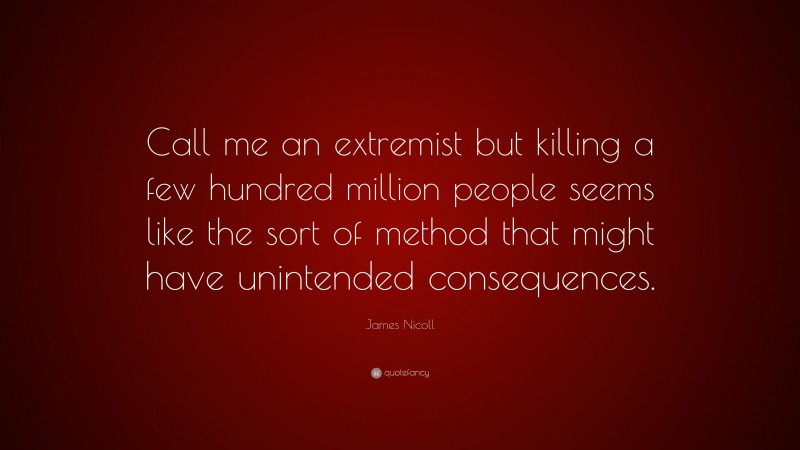 James Nicoll Quote: “Call me an extremist but killing a few hundred million people seems like the sort of method that might have unintended consequences.”