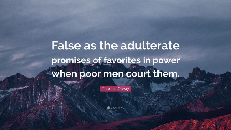 Thomas Otway Quote: “False as the adulterate promises of favorites in power when poor men court them.”