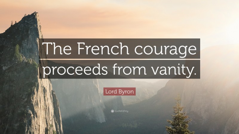 Lord Byron Quote: “The French courage proceeds from vanity.”