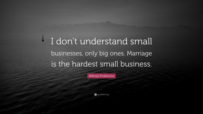 Mikhail Prokhorov Quote: “I don’t understand small businesses, only big ones. Marriage is the hardest small business.”