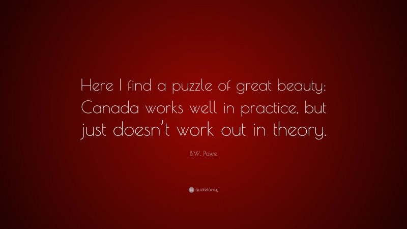 B.W. Powe Quote: “Here I find a puzzle of great beauty: Canada works well in practice, but just doesn’t work out in theory.”