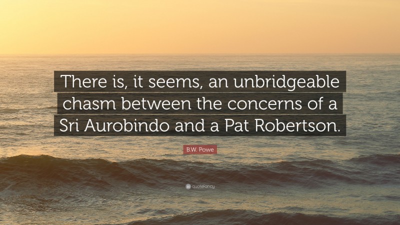 B.W. Powe Quote: “There is, it seems, an unbridgeable chasm between the concerns of a Sri Aurobindo and a Pat Robertson.”