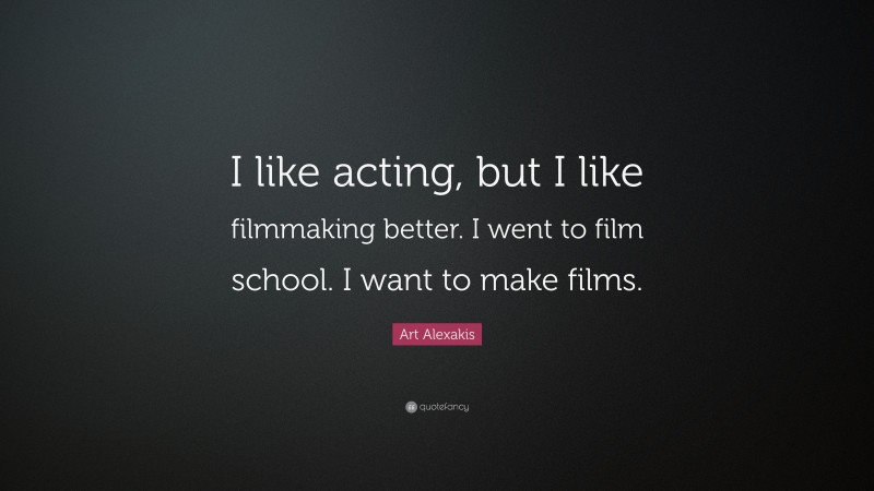 Art Alexakis Quote: “I like acting, but I like filmmaking better. I went to film school. I want to make films.”