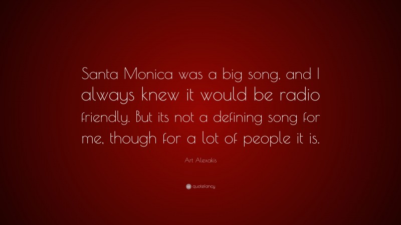 Art Alexakis Quote: “Santa Monica was a big song, and I always knew it would be radio friendly. But its not a defining song for me, though for a lot of people it is.”