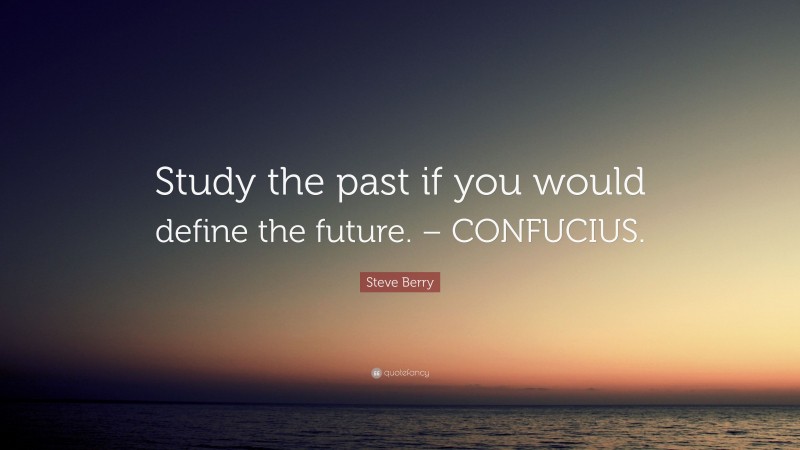 Steve Berry Quote: “Study the past if you would define the future. – CONFUCIUS.”