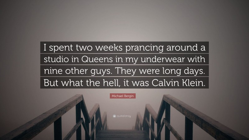 Michael Bergin Quote: “I spent two weeks prancing around a studio in Queens in my underwear with nine other guys. They were long days. But what the hell, it was Calvin Klein.”