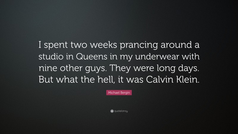 Michael Bergin Quote: “I spent two weeks prancing around a studio in Queens in my underwear with nine other guys. They were long days. But what the hell, it was Calvin Klein.”