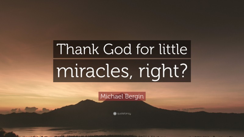 Michael Bergin Quote: “Thank God for little miracles, right?”