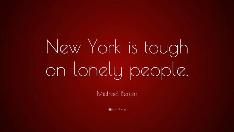 Michael Bergin Quote: “New York is tough on lonely people.”