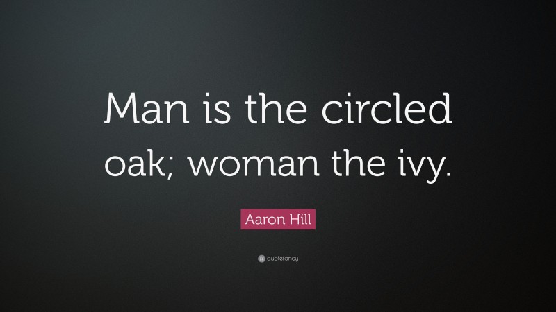 Aaron Hill Quote: “Man is the circled oak; woman the ivy.”