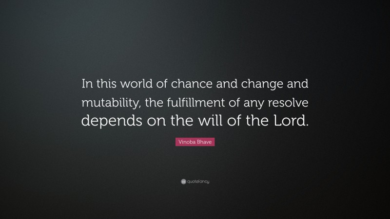 Vinoba Bhave Quote: “In this world of chance and change and mutability, the fulfillment of any resolve depends on the will of the Lord.”
